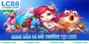 Thông tin chi chung về game bắn cá đổi thưởng LC88