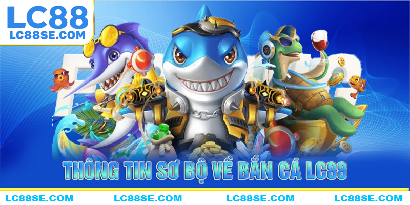 Thông tin tổng quan về nền tảng bắn cá LC88