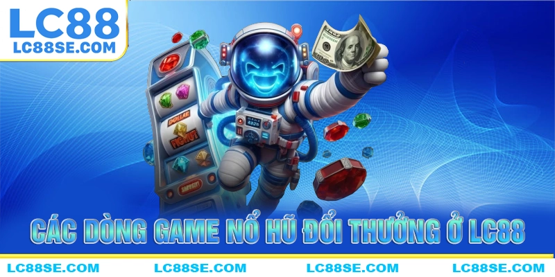 Những dòng game nổ hũ đổi thưởng đặc biệt tại LC88