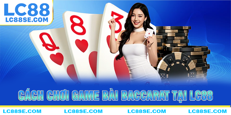 Cách chơi game bài Baccarat tại nhà cái LC88