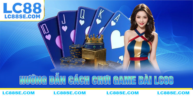 Hướng dẫn chi tiết cách chơi game bài LC88