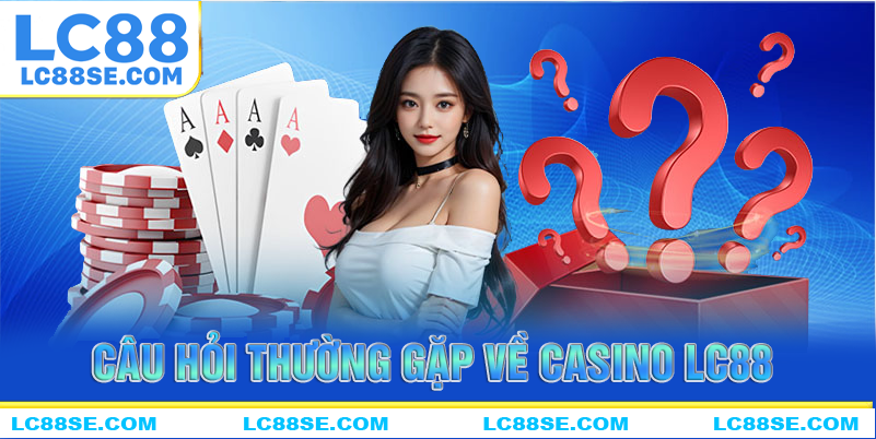 Những câu hỏi thường gặp về casino LC88