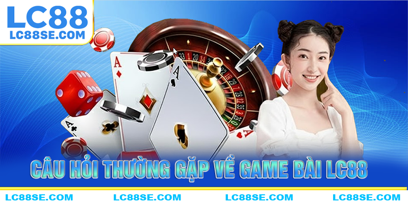 Những câu hỏi thường gặp về game bài LC88