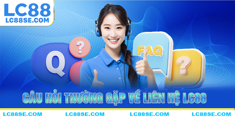 Những câu hỏi thường gặp về liên hệ lc88