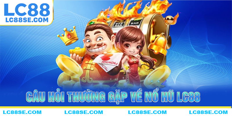 Câu hỏi thường gặp về sảnh game nổ hũ LC88