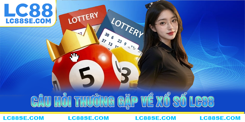 Những câu hỏi thường gặp chính về xổ số LC88