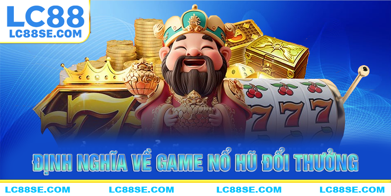 Định nghĩa về game nổ hũ đổi thưởng của LC88