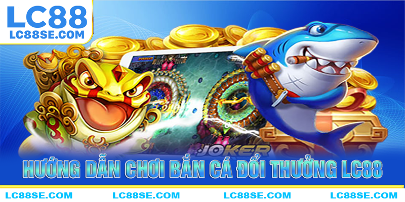 Hướng dẫn người mới tham gia chơi game bắn cá đổi thưởng LC88