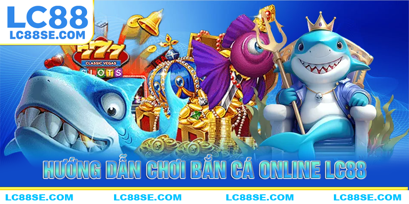 Hướng dẫn chơi bắn cá online LC88 cho lính mới tham gia chơi