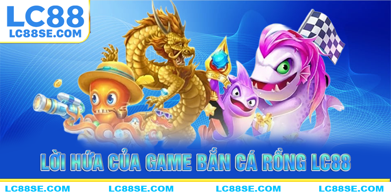 Lời hứa của game bắn cá về hệ thống đổi thưởng tại LC88