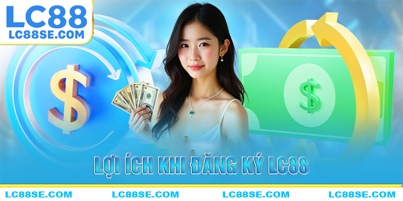 Những lợi ích có thể nhận được khi đăng ký LC88