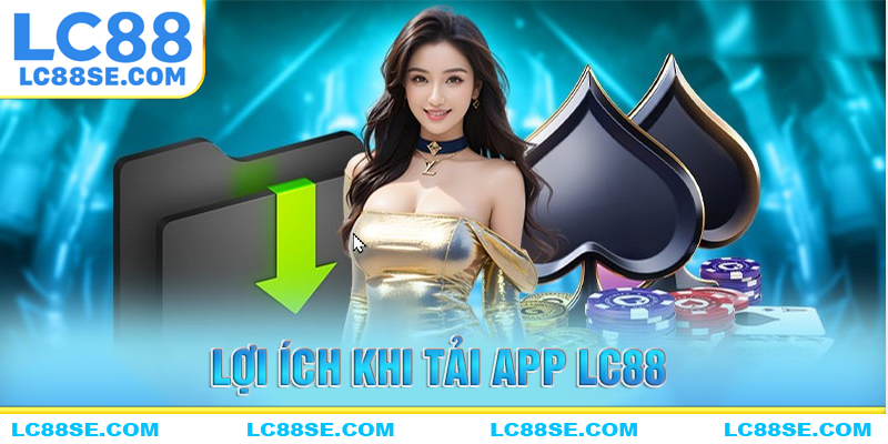 Lợic ích bạn có thể nhận khi tải app LC88