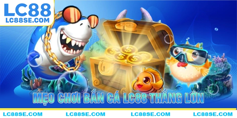 Mẹo chơi bắn cá LC88 có tỷ lệ thắng siêu cao