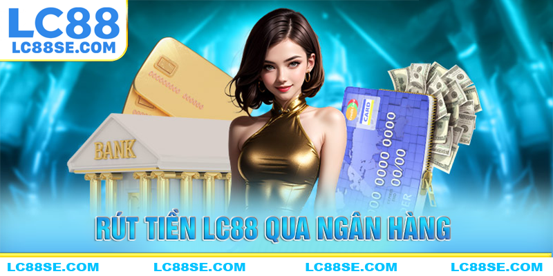 Cách rút tiền lc88 qua ngân hàng