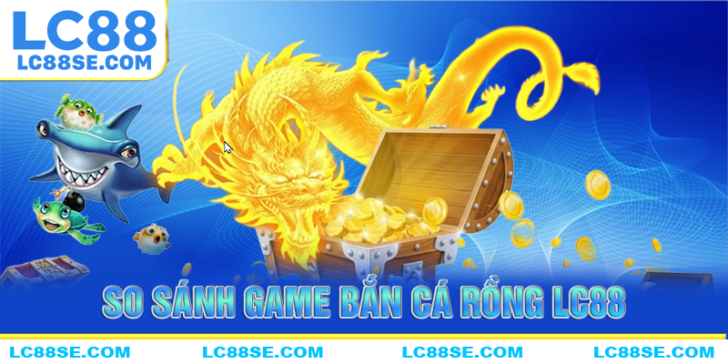 Bảng so sánh game bắn cá rồng của LC88 với nền tảng khác