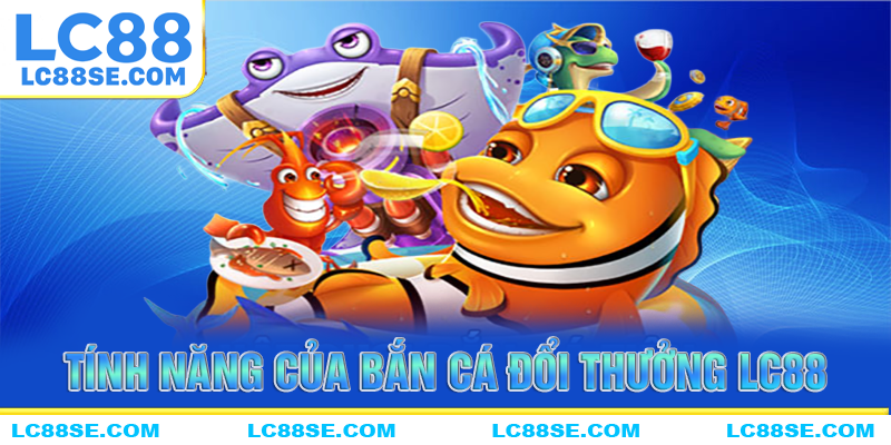Những tính năng đặc biệt của game bắn cá đổi thường LC88